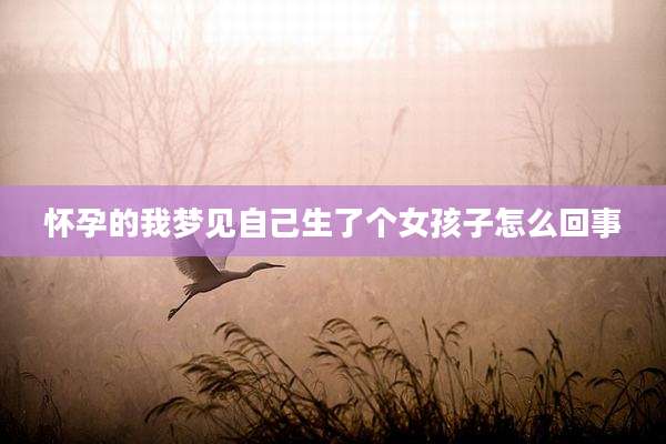 怀孕的我梦见自己生了个女孩子怎么回事