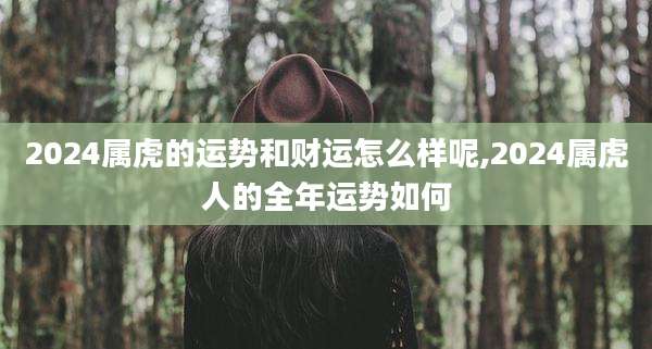 2024属虎的运势和财运怎么样呢,2024属虎人的全年运势如何