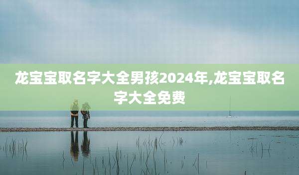 龙宝宝取名字大全男孩2024年,龙宝宝取名字大全免费