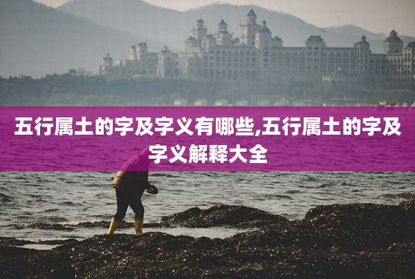 五行属土的字及字义有哪些,五行属土的字及字义解释大全