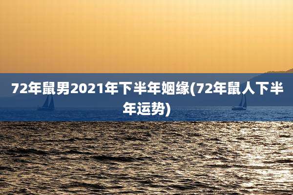 72年鼠男2021年下半年姻缘(72年鼠人下半年运势)