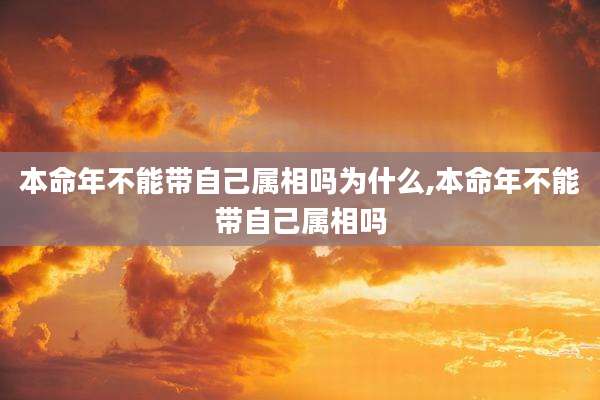 本命年不能带自己属相吗为什么,本命年不能带自己属相吗