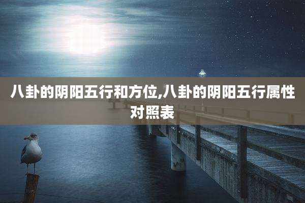 八卦的阴阳五行和方位,八卦的阴阳五行属性对照表