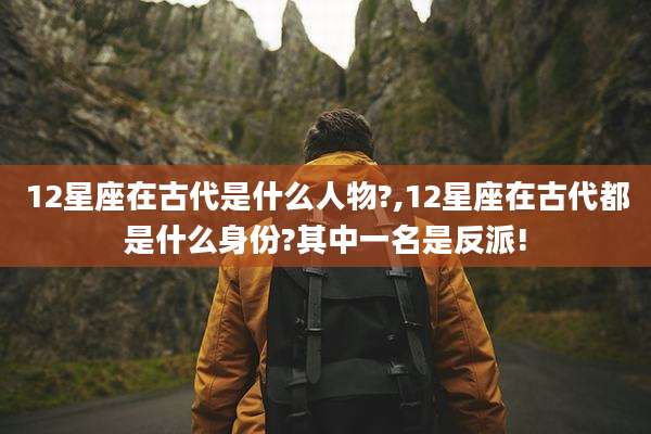 12星座在古代是什么人物?,12星座在古代都是什么身份?其中一名是反派!