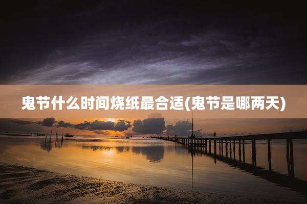鬼节什么时间烧纸最合适(鬼节是哪两天)