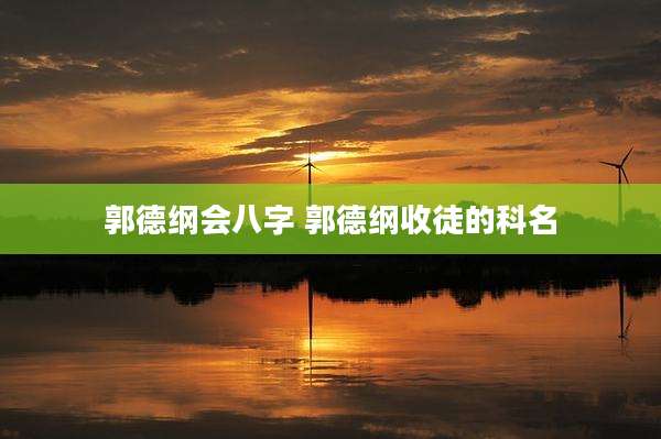 郭德纲会八字 郭德纲收徒的科名