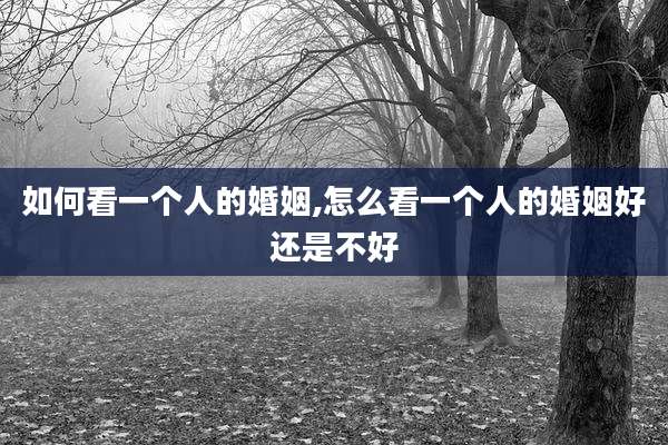 如何看一个人的婚姻,怎么看一个人的婚姻好还是不好