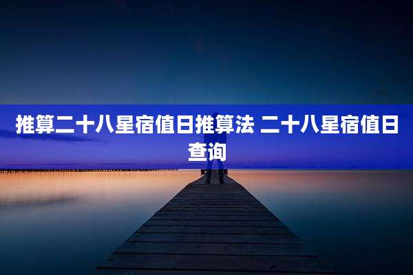 推算二十八星宿值日推算法 二十八星宿值日查询