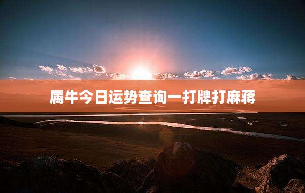 属牛今日运势查询一打牌打麻蒋