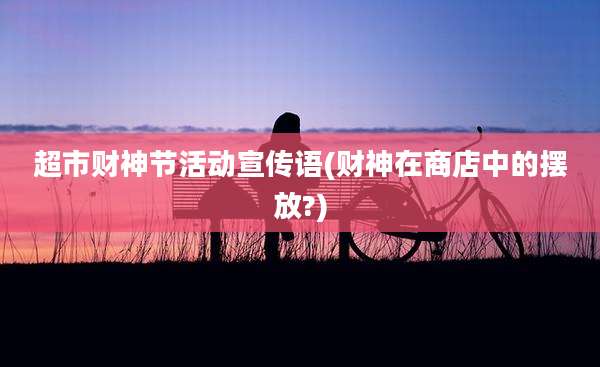 超市财神节活动宣传语(财神在商店中的摆放?)