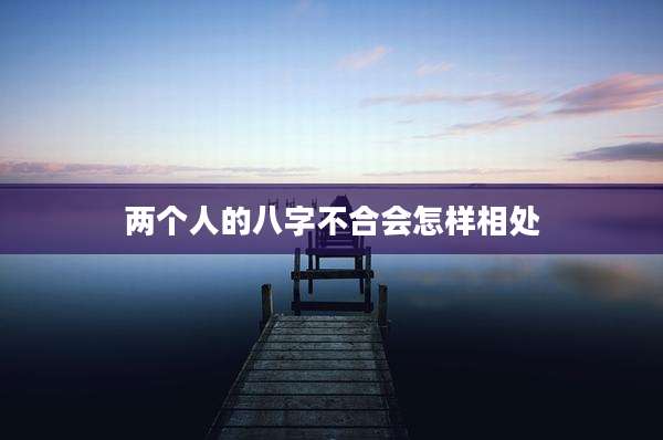 两个人的八字不合会怎样相处