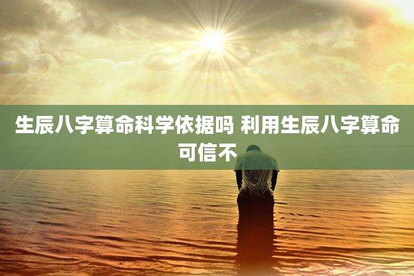 生辰八字算命科学依据吗 利用生辰八字算命可信不