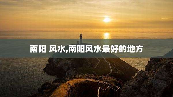 南阳 风水,南阳风水最好的地方