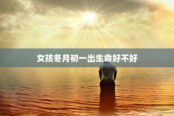 女孩冬月初一出生命好不好