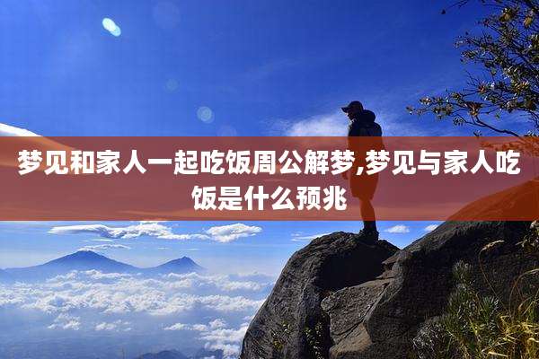梦见和家人一起吃饭周公解梦,梦见与家人吃饭是什么预兆