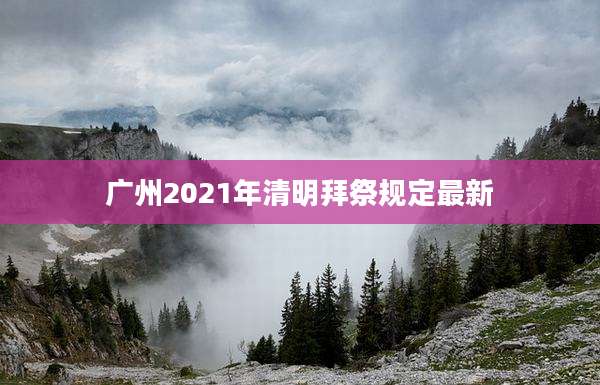 广州2021年清明拜祭规定最新