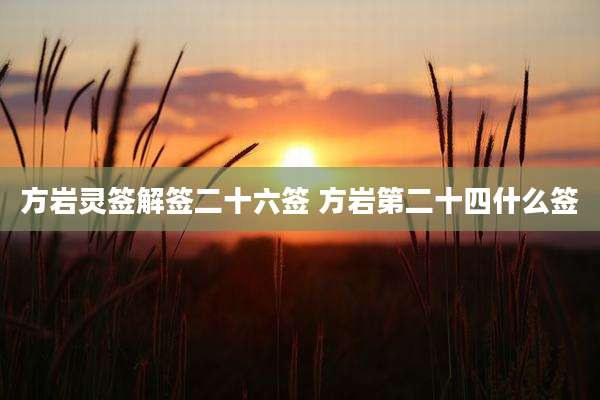 方岩灵签解签二十六签 方岩第二十四什么签
