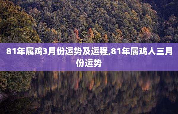 81年属鸡3月份运势及运程,81年属鸡人三月份运势