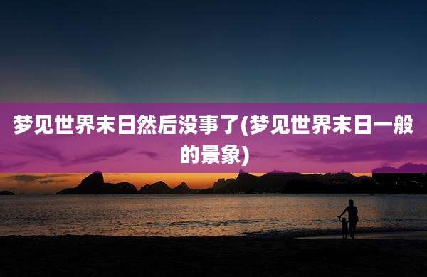 梦见世界末日然后没事了(梦见世界末日一般的景象)