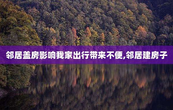 邻居盖房影响我家出行带来不便,邻居建房子