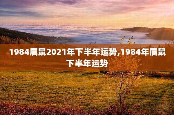 1984属鼠2021年下半年运势,1984年属鼠下半年运势