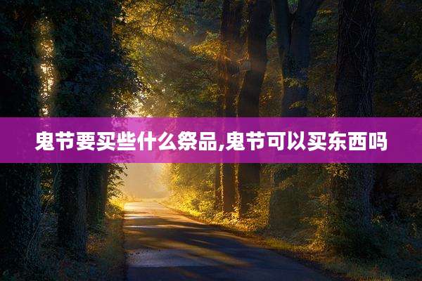 鬼节要买些什么祭品,鬼节可以买东西吗