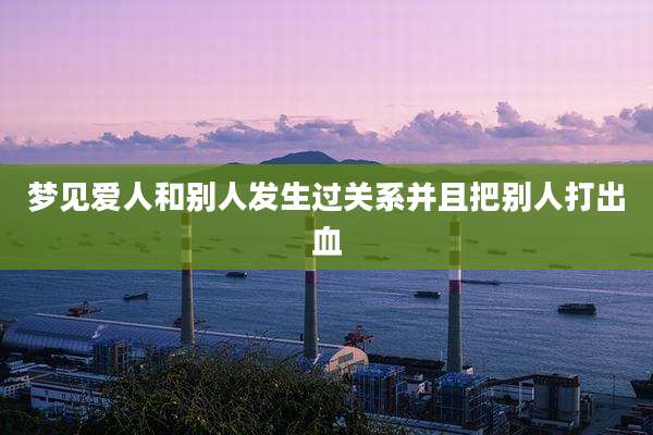 梦见爱人和别人发生过关系并且把别人打出血