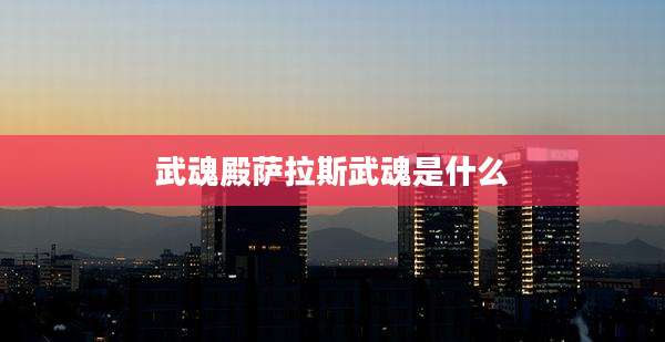 武魂殿萨拉斯武魂是什么