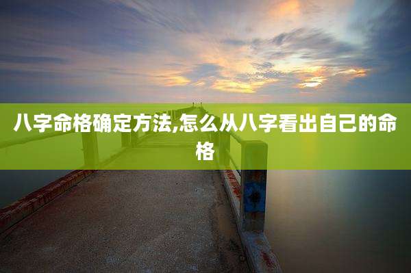 八字命格确定方法,怎么从八字看出自己的命格