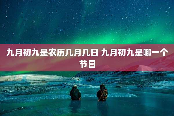 九月初九是农历几月几日 九月初九是哪一个节日
