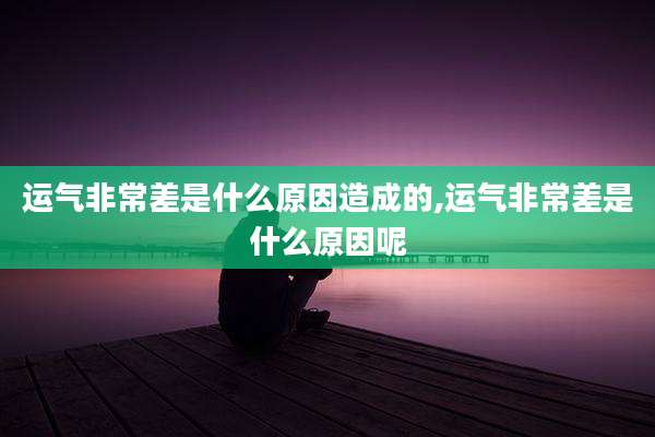 运气非常差是什么原因造成的,运气非常差是什么原因呢