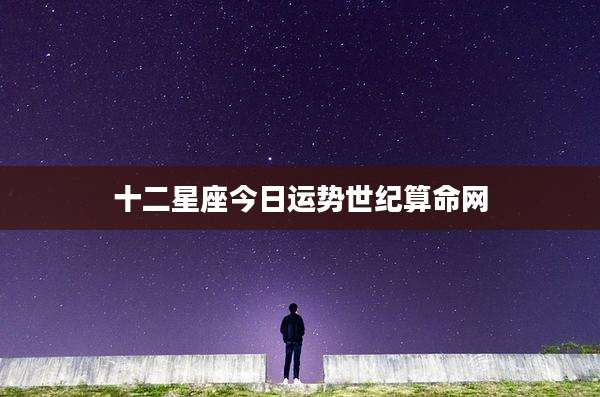 十二星座今日运势世纪算命网