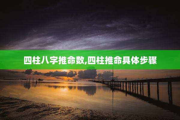 四柱八字推命数,四柱推命具体步骤
