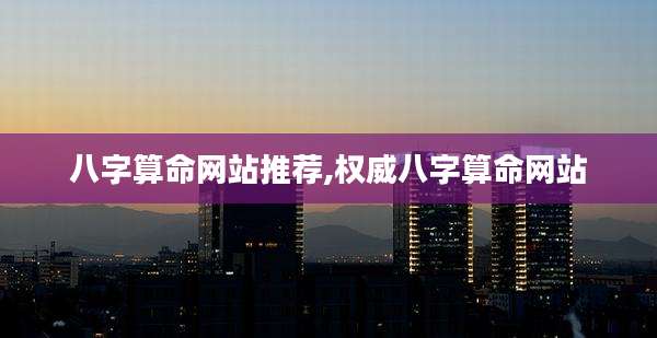 八字算命网站推荐,权威八字算命网站