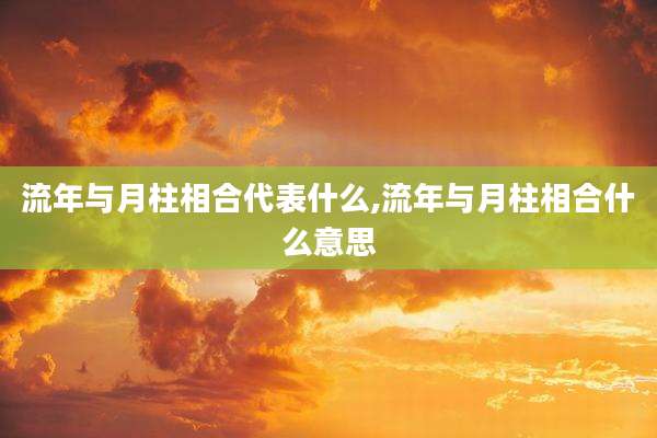 流年与月柱相合代表什么,流年与月柱相合什么意思