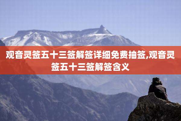 观音灵签五十三签解签详细免费抽签,观音灵签五十三签解签含义