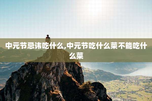 中元节忌讳吃什么,中元节吃什么菜不能吃什么菜