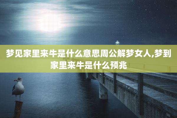 梦见家里来牛是什么意思周公解梦女人,梦到家里来牛是什么预兆