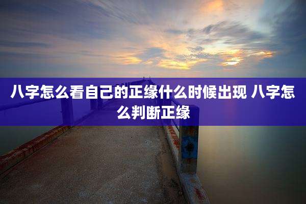 八字怎么看自己的正缘什么时候出现 八字怎么判断正缘