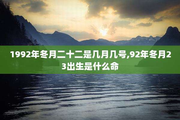 1992年冬月二十二是几月几号,92年冬月23出生是什么命