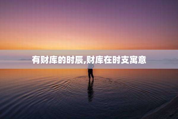 有财库的时辰,财库在时支寓意