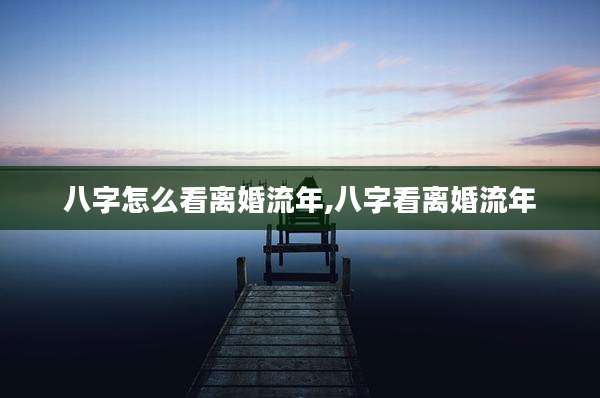 八字怎么看离婚流年,八字看离婚流年