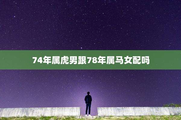 74年属虎男跟78年属马女配吗