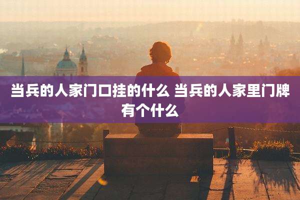 当兵的人家门口挂的什么 当兵的人家里门牌有个什么