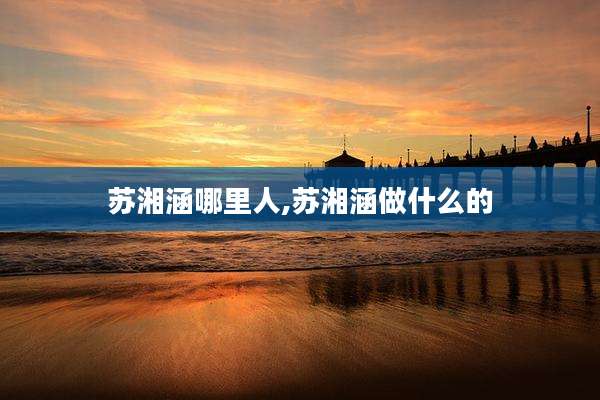 苏湘涵哪里人,苏湘涵做什么的