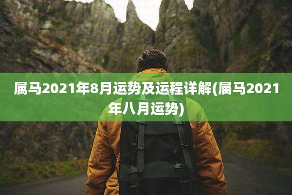 属马2021年8月运势及运程详解(属马2021年八月运势)
