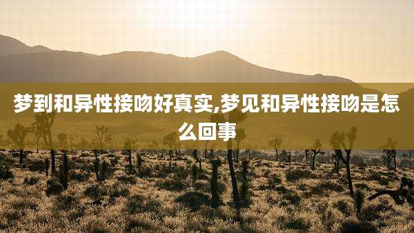 梦到和异性接吻好真实,梦见和异性接吻是怎么回事