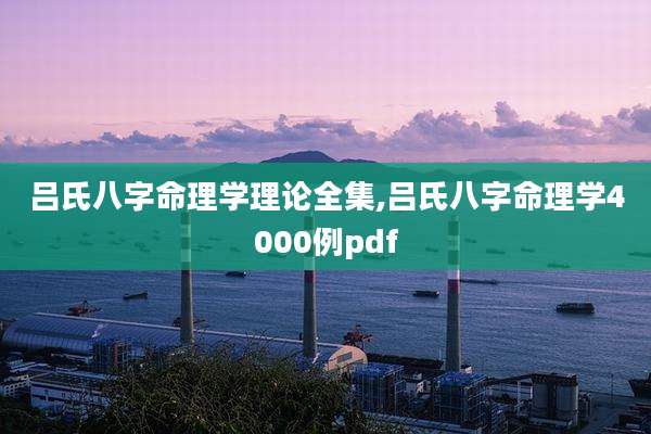 吕氏八字命理学理论全集,吕氏八字命理学4000例pdf