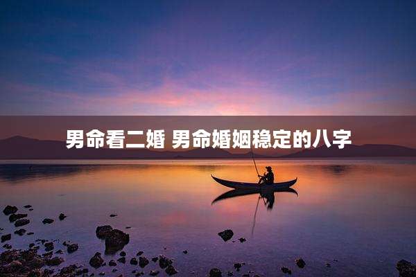 男命看二婚 男命婚姻稳定的八字