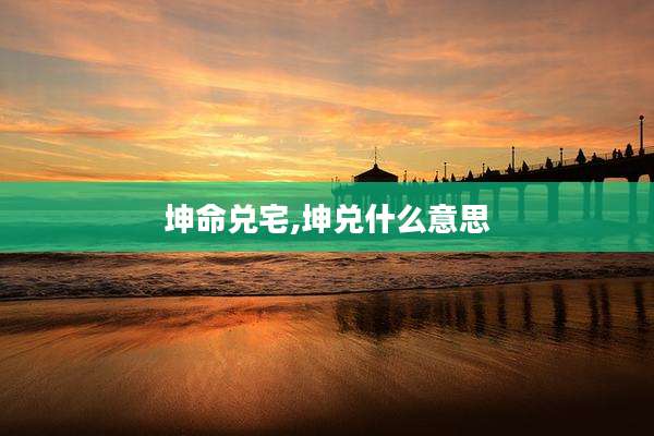 坤命兑宅,坤兑什么意思